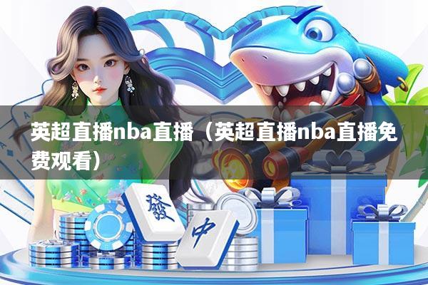 英超直播nba直播（英超直播nba直播免费观看）