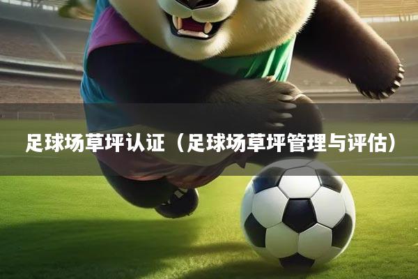 足球场草坪认证（足球场草坪管理与评估）