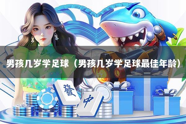 男孩几岁学足球（男孩几岁学足球最佳年龄）