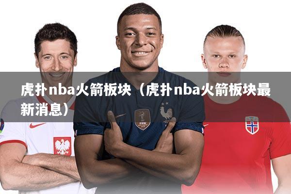 虎扑nba火箭板块（虎扑nba火箭板块最新消息）