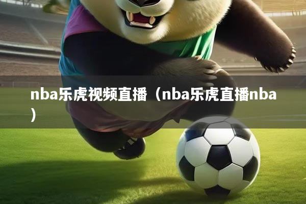 nba乐虎视频直播（nba乐虎直播nba）