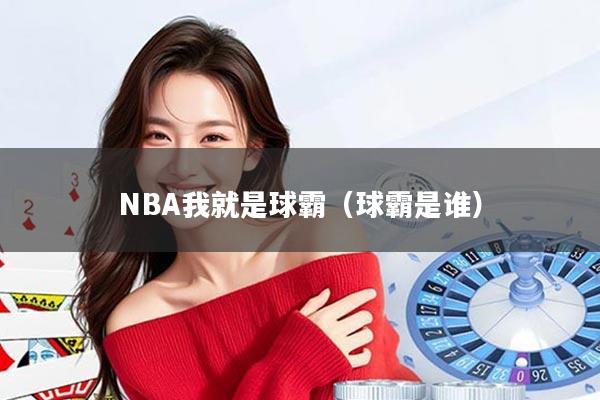 NBA我就是球霸（球霸是谁）