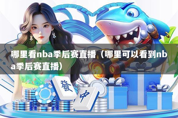 哪里看nba季后赛直播（哪里可以看到nba季后赛直播）