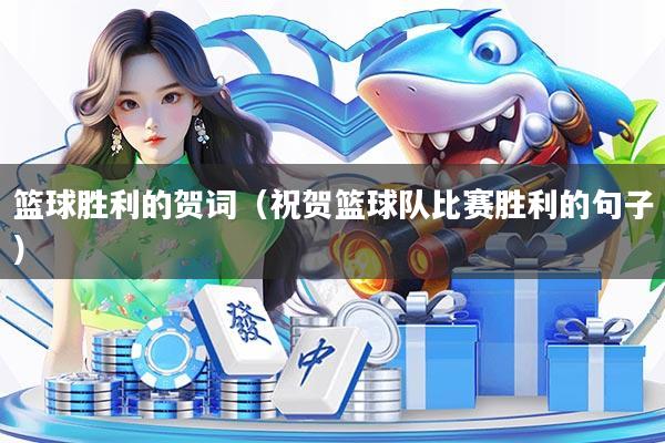 篮球胜利的贺词（祝贺篮球队比赛胜利的句子）