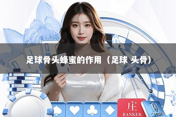 足球骨头蜂蜜的作用（足球 头骨）