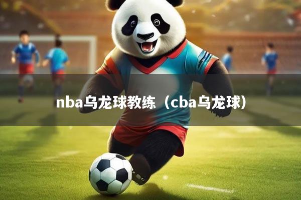 nba乌龙球教练（cba乌龙球）
